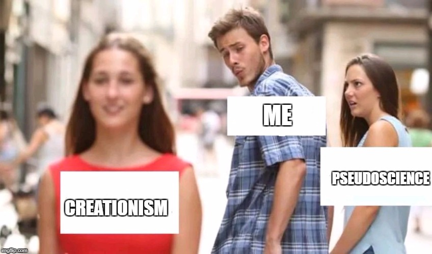 Distracted boyfriend | ME; PSEUDOSCIENCE; CREATIONISM | image tagged in distracted boyfriend | made w/ Imgflip meme maker
