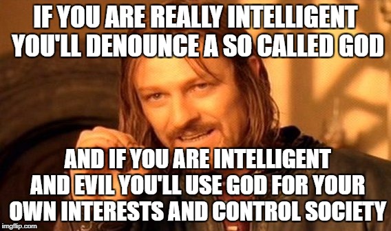 One Does Not Simply Meme | IF YOU ARE REALLY INTELLIGENT YOU'LL DENOUNCE A SO CALLED GOD; AND IF YOU ARE INTELLIGENT AND EVIL YOU'LL USE GOD FOR YOUR OWN INTERESTS AND CONTROL SOCIETY | image tagged in memes,one does not simply | made w/ Imgflip meme maker