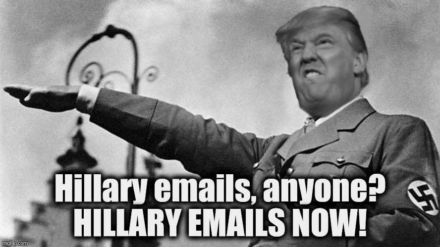 Donald Trump Hitler | Hillary emails, anyone? HILLARY EMAILS NOW! | image tagged in donald trump hitler | made w/ Imgflip meme maker