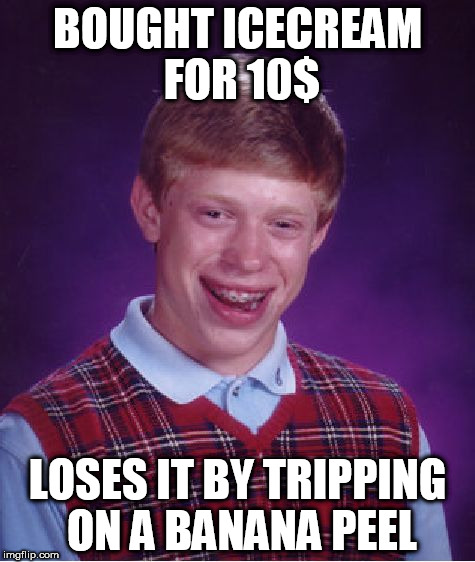 Bad Luck Brian | BOUGHT ICECREAM FOR 10$; LOSES IT BY TRIPPING ON A BANANA PEEL | image tagged in memes,bad luck brian | made w/ Imgflip meme maker