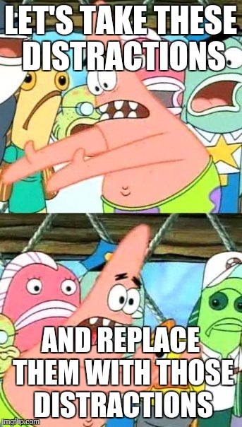 Put It Somewhere Else Patrick Meme | LET'S TAKE THESE DISTRACTIONS AND REPLACE THEM WITH THOSE DISTRACTIONS | image tagged in memes,put it somewhere else patrick | made w/ Imgflip meme maker