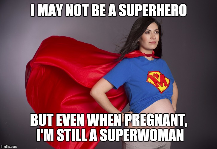Who dressed up like this for Halloween yesterday? | I MAY NOT BE A SUPERHERO; BUT EVEN WHEN PREGNANT, I'M STILL A SUPERWOMAN | image tagged in pregnant superwoman | made w/ Imgflip meme maker