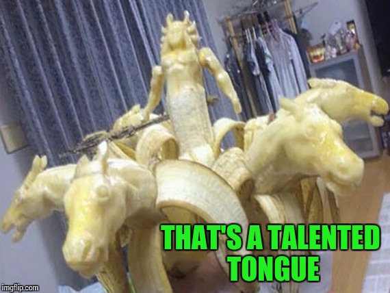 If a woman did this, I want to marry her. "Art Week" A JBmemegeek, Sir_Unkown, and 3.141592654 event | THAT'S A TALENTED TONGUE | image tagged in art week,bananas,pipe_picasso,jbmemegeek,sir_unkown,3141592654 | made w/ Imgflip meme maker