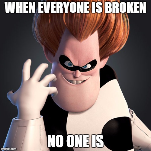 syndrome | WHEN EVERYONE IS BROKEN; NO ONE IS | image tagged in syndrome | made w/ Imgflip meme maker