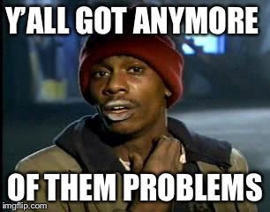 Y'all Got Any More Of That Meme | Y’ALL GOT ANYMORE OF THEM PROBLEMS | image tagged in memes,yall got any more of | made w/ Imgflip meme maker