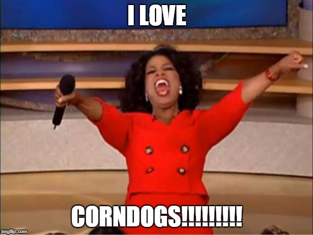 Oprah You Get A Meme | I LOVE CORNDOGS!!!!!!!!! | image tagged in memes,oprah you get a | made w/ Imgflip meme maker