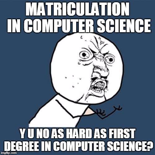 Y U No Meme | MATRICULATION IN COMPUTER SCIENCE; Y U NO AS HARD AS FIRST DEGREE IN COMPUTER SCIENCE? | image tagged in memes,y u no | made w/ Imgflip meme maker