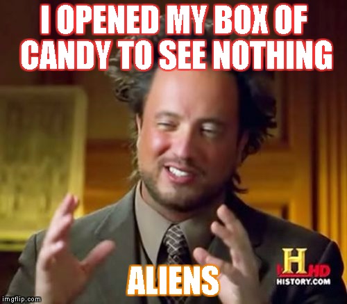 No candy :c | I OPENED MY BOX OF CANDY TO SEE NOTHING; ALIENS | image tagged in memes,ancient aliens | made w/ Imgflip meme maker