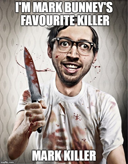serial killer | I'M MARK BUNNEY'S FAVOURITE KILLER; MARK KILLER | image tagged in serial killer | made w/ Imgflip meme maker