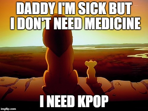 Lion King Meme | DADDY I'M SICK BUT I DON'T NEED MEDICINE; I NEED KPOP | image tagged in memes,lion king | made w/ Imgflip meme maker