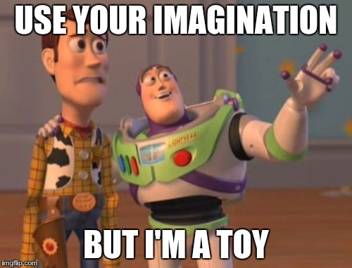 X, X Everywhere | USE YOUR IMAGINATION; BUT I'M A TOY | image tagged in memes,x x everywhere | made w/ Imgflip meme maker