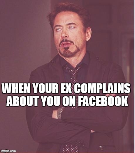 Face You Make Robert Downey Jr | WHEN YOUR EX COMPLAINS ABOUT YOU ON FACEBOOK | image tagged in memes,face you make robert downey jr | made w/ Imgflip meme maker