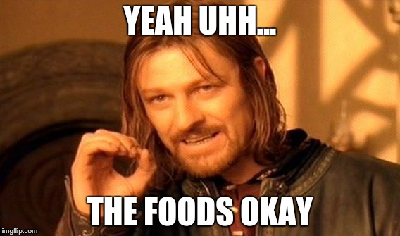 One Does Not Simply Meme | YEAH UHH... THE FOODS OKAY | image tagged in memes,one does not simply | made w/ Imgflip meme maker