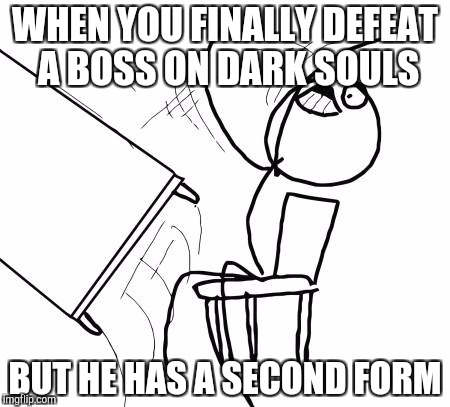 Table Flip Guy | WHEN YOU FINALLY DEFEAT A BOSS ON DARK SOULS; BUT HE HAS A SECOND FORM | image tagged in memes,table flip guy | made w/ Imgflip meme maker