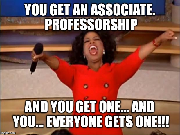 Oprah You Get A Meme | YOU GET AN ASSOCIATE. PROFESSORSHIP; AND YOU GET ONE... AND YOU... EVERYONE GETS ONE!!! | image tagged in memes,oprah you get a | made w/ Imgflip meme maker