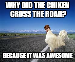 Why the chicken Cross the road | WHY DID THE CHIKEN CROSS THE ROAD? BECAUSE IT WAS AWESOME | image tagged in why the chicken cross the road,scumbag | made w/ Imgflip meme maker