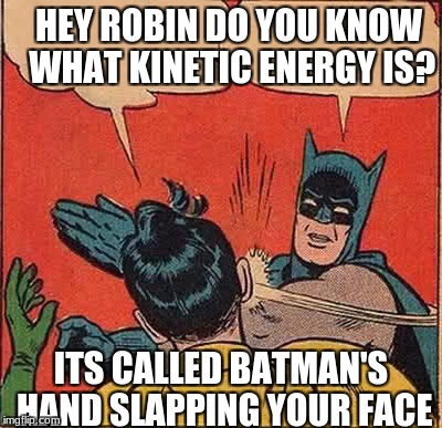 Batman Slapping Robin Meme | HEY ROBIN DO YOU KNOW WHAT KINETIC ENERGY IS? ITS CALLED BATMAN'S HAND SLAPPING YOUR FACE | image tagged in memes,batman slapping robin | made w/ Imgflip meme maker