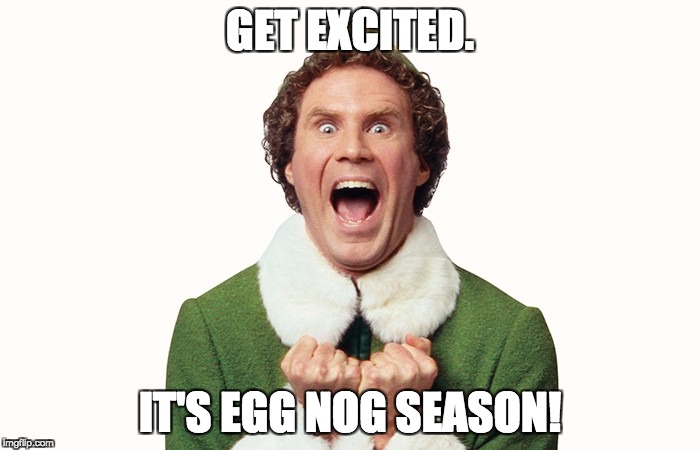 Buddy the elf excited | GET EXCITED. IT'S EGG NOG SEASON! | image tagged in buddy the elf excited | made w/ Imgflip meme maker