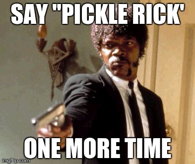 Say That Again I Dare You Meme | SAY "PICKLE RICK'; ONE MORE TIME | image tagged in memes,say that again i dare you | made w/ Imgflip meme maker