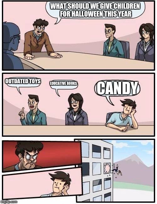 Boardroom Meeting Suggestion | WHAT SHOULD WE GIVE CHILDREN FOR HALLOWEEN THIS YEAR; OUTDATED TOYS; EDUCATIVE BOOKS; CANDY | image tagged in memes,boardroom meeting suggestion | made w/ Imgflip meme maker