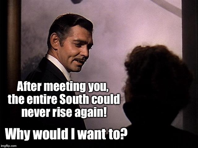 A modern ending to Gone with the Wind | . | image tagged in memes,gone with the wind,rhett butler,scarlett o'hara,south,rise again | made w/ Imgflip meme maker