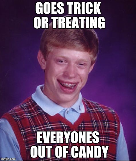 Bad Luck Brian | GOES TRICK OR TREATING; EVERYONES OUT OF CANDY | image tagged in memes,bad luck brian | made w/ Imgflip meme maker