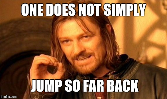 One Does Not Simply Meme | ONE DOES NOT SIMPLY JUMP SO FAR BACK | image tagged in memes,one does not simply | made w/ Imgflip meme maker