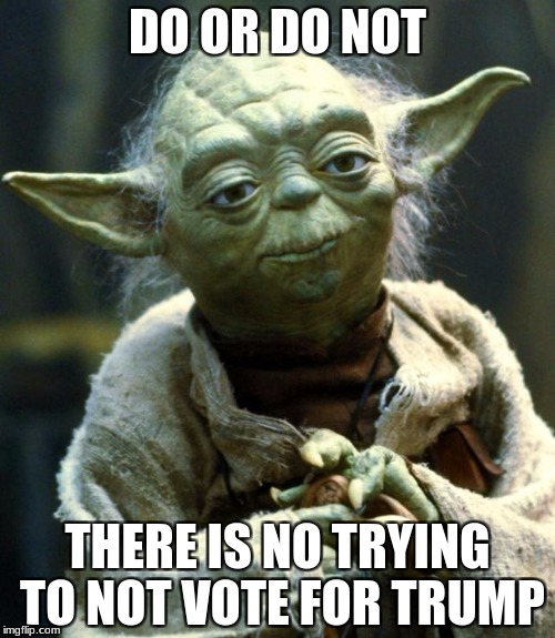 Star Wars Yoda Meme | DO OR DO NOT; THERE IS NO TRYING TO NOT VOTE FOR TRUMP | image tagged in memes,star wars yoda | made w/ Imgflip meme maker