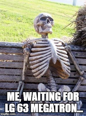 Waiting Skeleton Meme | ME, WAITING FOR LG 63 MEGATRON... | image tagged in memes,waiting skeleton | made w/ Imgflip meme maker