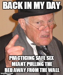 and a hardhat | BACK IN MY DAY; PRACTICING SAFE SEX MEANT PULLING THE BED AWAY FROM THE WALL | image tagged in memes,back in my day,sex | made w/ Imgflip meme maker