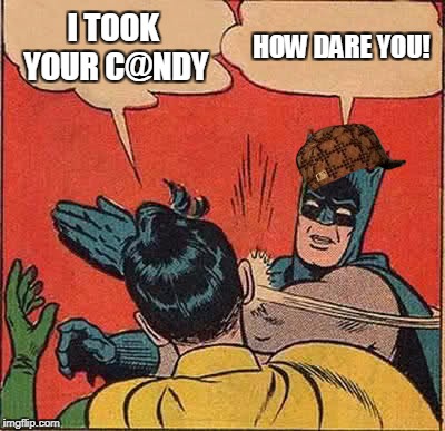 Batman Slapping Robin | I TOOK YOUR C@NDY; HOW DARE YOU! | image tagged in memes,batman slapping robin,scumbag | made w/ Imgflip meme maker