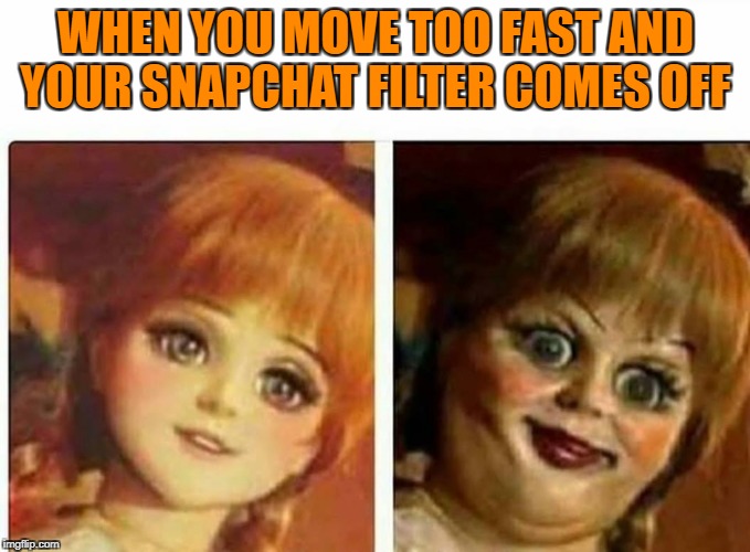 WHEN YOU MOVE TOO FAST AND YOUR SNAPCHAT FILTER COMES OFF | image tagged in snapchat | made w/ Imgflip meme maker