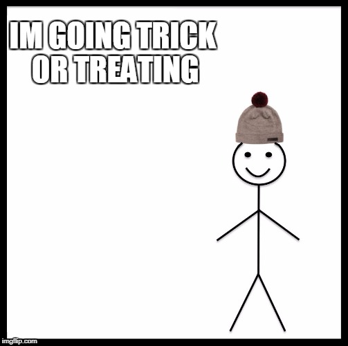 Be Like Bill Meme | IM GOING TRICK OR TREATING | image tagged in memes,be like bill | made w/ Imgflip meme maker