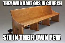 THEY WHO HAVE GAS IN CHURCH; SIT IN THEIR OWN PEW | image tagged in pew | made w/ Imgflip meme maker