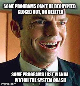 Some programs | SOME PROGRAMS CAN'T BE DECRYPTED, CLOSED OUT, OR DELETED; SOME PROGRAMS JUST WANNA WATCH THE SYSTEM CRASH | image tagged in agent smith,batman,watch the world burn | made w/ Imgflip meme maker