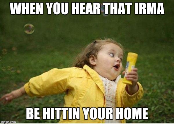 hurricane irma | WHEN YOU HEAR THAT IRMA; BE HITTIN YOUR HOME | image tagged in memes,chubby bubbles girl | made w/ Imgflip meme maker