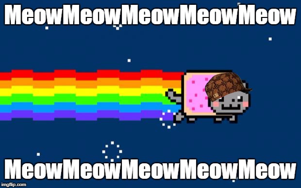 Nyan Cat | MeowMeowMeowMeowMeow; MeowMeowMeowMeowMeow | image tagged in nyan cat,scumbag | made w/ Imgflip meme maker