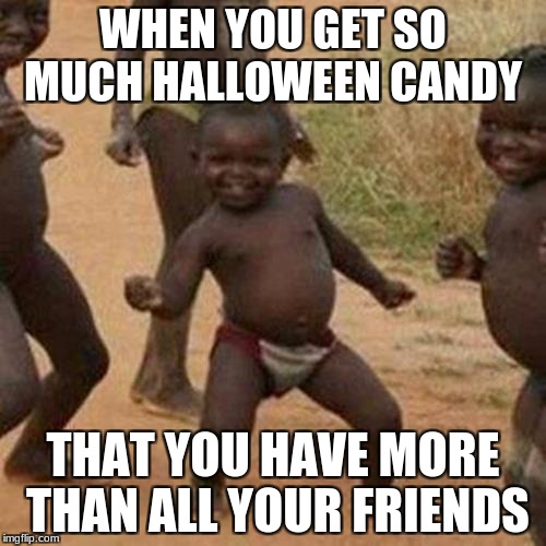Third World Success Kid Meme | WHEN YOU GET SO MUCH HALLOWEEN CANDY; THAT YOU HAVE MORE THAN ALL YOUR FRIENDS | image tagged in memes,third world success kid | made w/ Imgflip meme maker