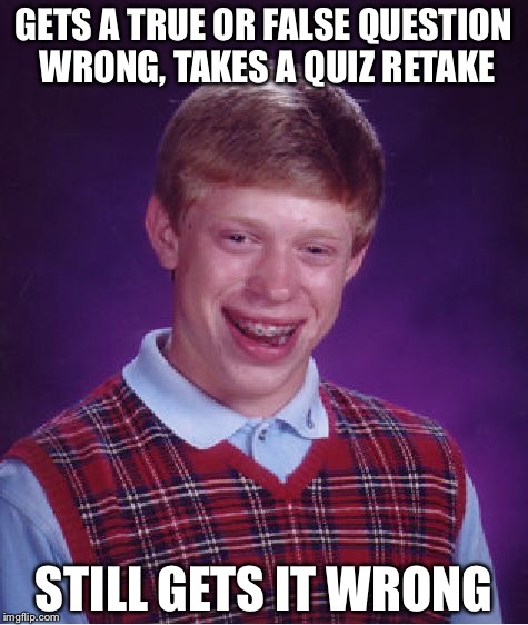 If you thought he could be lucky in this situation, think again | GETS A TRUE OR FALSE QUESTION WRONG, TAKES A QUIZ RETAKE; STILL GETS IT WRONG | image tagged in memes,bad luck brian | made w/ Imgflip meme maker
