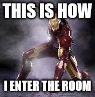 This is how | THIS IS HOW; I ENTER THE ROOM | image tagged in iron man,funny,funny memes,memes | made w/ Imgflip meme maker