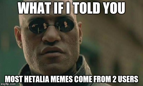 Click on the Hetalia tag, see hoe many pages it takes to see a Hetalia meme NOT made by Breakingangel224 of The_Hetalian_Ninja. | WHAT IF I TOLD YOU; MOST HETALIA MEMES COME FROM 2 USERS | image tagged in memes,matrix morpheus,hetalia | made w/ Imgflip meme maker