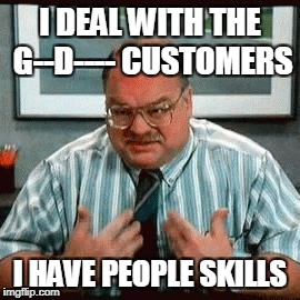 I DEAL WITH THE G--D---- CUSTOMERS I HAVE PEOPLE SKILLS | made w/ Imgflip meme maker