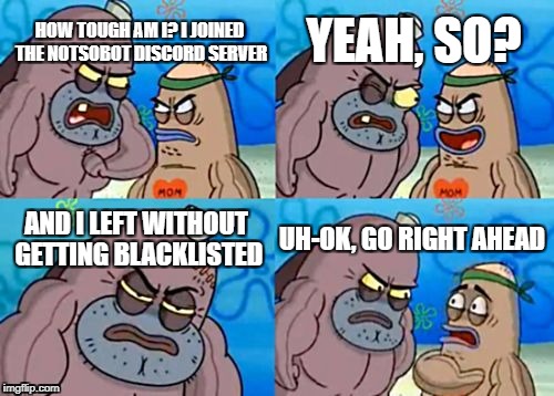 NotSoBot | HOW TOUGH AM I? I JOINED THE NOTSOBOT DISCORD SERVER; YEAH, SO? AND I LEFT WITHOUT GETTING BLACKLISTED; UH-OK, GO RIGHT AHEAD | image tagged in memes,how tough are you,notsobot,nsb,discord | made w/ Imgflip meme maker