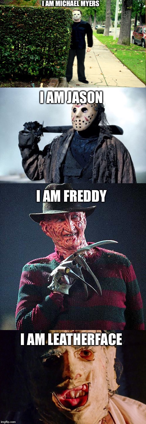 Horror | I AM MICHAEL MYERS; I AM JASON; I AM FREDDY; I AM LEATHERFACE | image tagged in horror | made w/ Imgflip meme maker