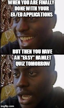 Disappointed Black Guy | WHEN YOU ARE FINALLY DONE WITH YOUR EA/ED APPLICATIONS; BUT THEN YOU HAVE AN "EASY" HAMLET QUIZ TOMORROW | image tagged in disappointed black guy | made w/ Imgflip meme maker