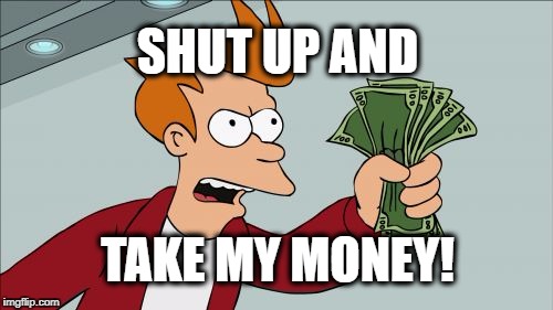 Shut Up And Take My Money Fry Meme | SHUT UP AND; TAKE MY MONEY! | made w/ Imgflip meme maker