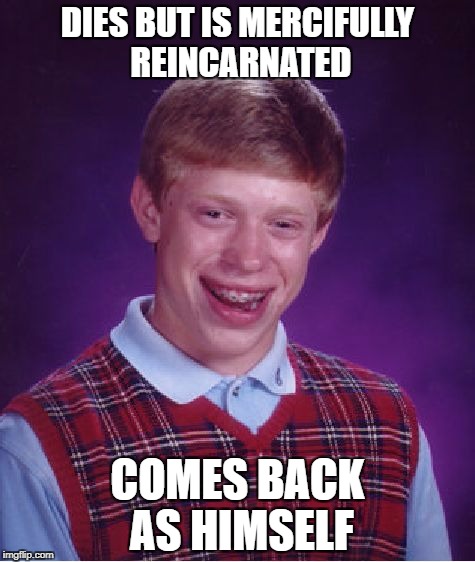 Bad Luck Brian Meme | DIES BUT IS MERCIFULLY REINCARNATED; COMES BACK AS HIMSELF | image tagged in memes,bad luck brian | made w/ Imgflip meme maker