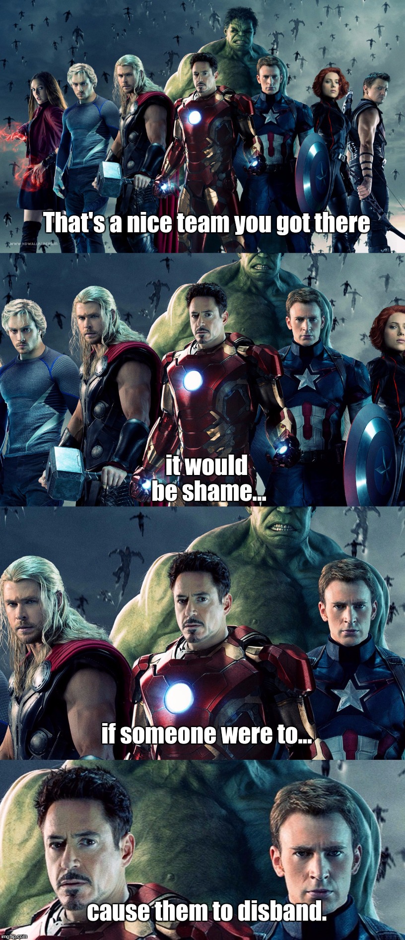 Disbanding the Avengers | That's a nice team you got there; it would be shame... if someone were to... cause them to disband. | image tagged in captain america,thor,hulk,hawkeye,black widow,iron man | made w/ Imgflip meme maker