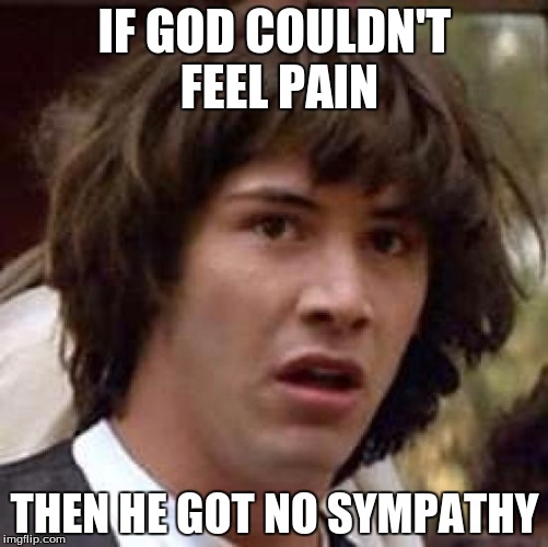 Conspiracy Keanu | IF GOD COULDN'T FEEL PAIN; THEN HE GOT NO SYMPATHY | image tagged in memes,conspiracy keanu | made w/ Imgflip meme maker