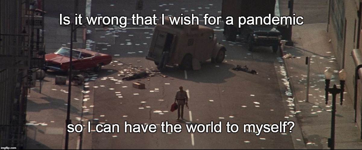 Pandemic | Is it wrong that I wish for a pandemic; so I can have the world to myself? | image tagged in omega man,pandemic,prepping | made w/ Imgflip meme maker
